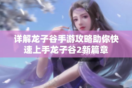 详解龙子谷手游攻略助你快速上手龙子谷2新篇章