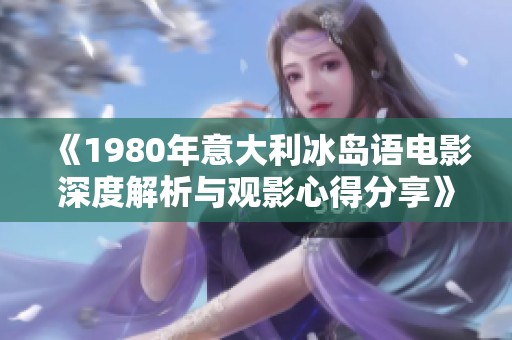 《1980年意大利冰岛语电影深度解析与观影心得分享》