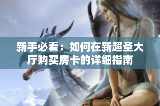 新手必看：如何在新超圣大厅购买房卡的详细指南