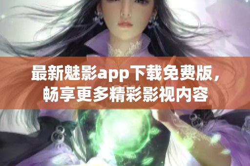最新魅影app下载免费版，畅享更多精彩影视内容