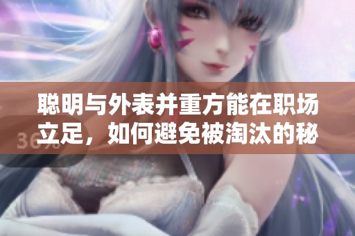 聪明与外表并重方能在职场立足，如何避免被淘汰的秘籍