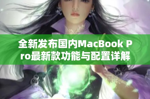 全新发布国内MacBook Pro最新款功能与配置详解