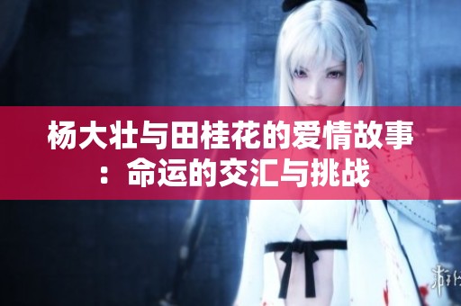 杨大壮与田桂花的爱情故事：命运的交汇与挑战