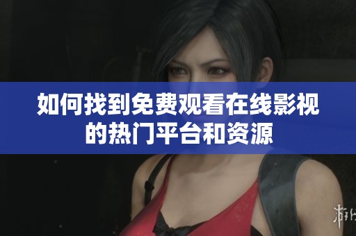如何找到免费观看在线影视的热门平台和资源