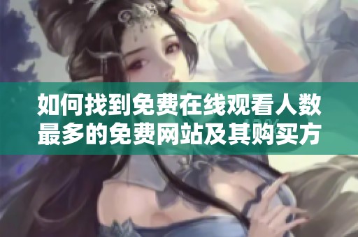 如何找到免费在线观看人数最多的免费网站及其购买方式
