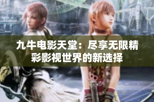 九牛电影天堂：尽享无限精彩影视世界的新选择