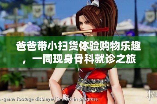 爸爸带小扫货体验购物乐趣，一同现身骨科就诊之旅