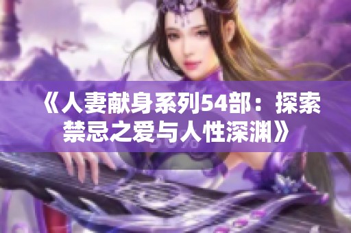 《人妻献身系列54部：探索禁忌之爱与人性深渊》