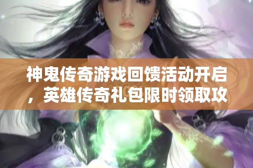 神鬼传奇游戏回馈活动开启，英雄传奇礼包限时领取攻略