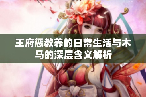 王府惩教养的日常生活与木马的深层含义解析