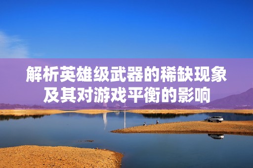解析英雄级武器的稀缺现象及其对游戏平衡的影响