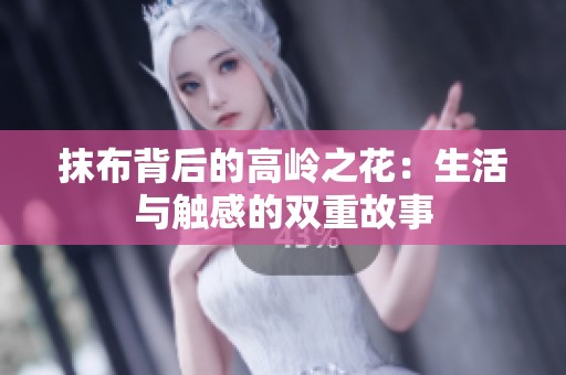抹布背后的高岭之花：生活与触感的双重故事