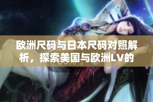欧洲尺码与日本尺码对照解析，探索美国与欧洲LV的差异