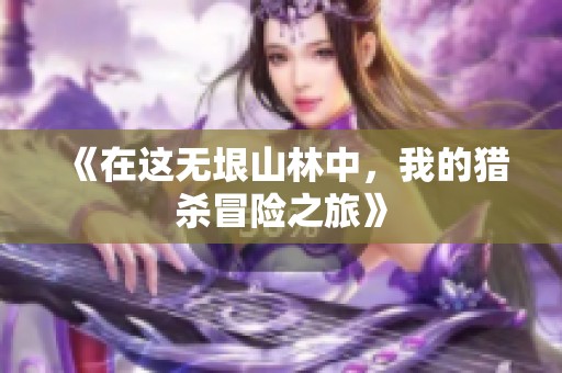 《在这无垠山林中，我的猎杀冒险之旅》