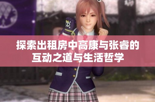 探索出租房中高康与张睿的互动之道与生活哲学