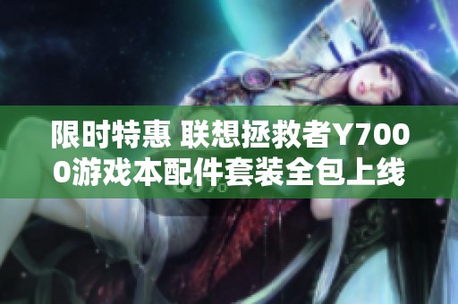 限时特惠 联想拯救者Y7000游戏本配件套装全包上线