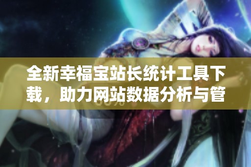 全新幸福宝站长统计工具下载，助力网站数据分析与管理