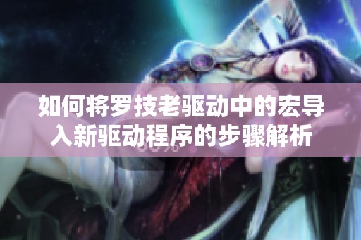 如何将罗技老驱动中的宏导入新驱动程序的步骤解析