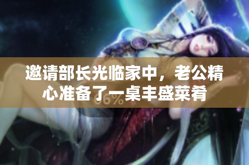 邀请部长光临家中，老公精心准备了一桌丰盛菜肴