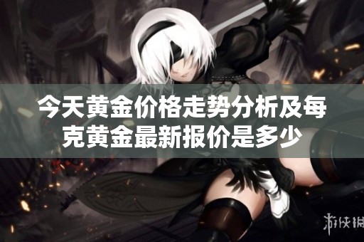 今天黄金价格走势分析及每克黄金最新报价是多少