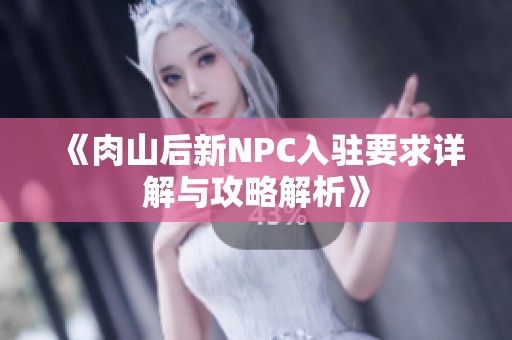 《肉山后新NPC入驻要求详解与攻略解析》