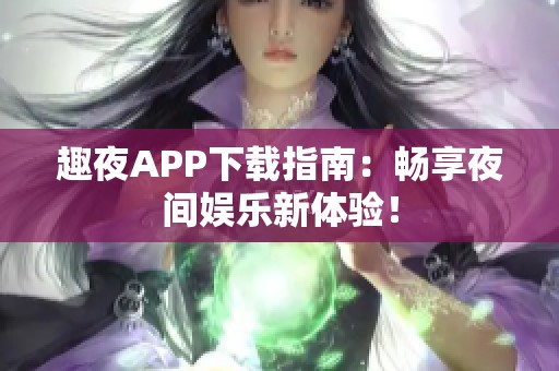 趣夜APP下载指南：畅享夜间娱乐新体验！