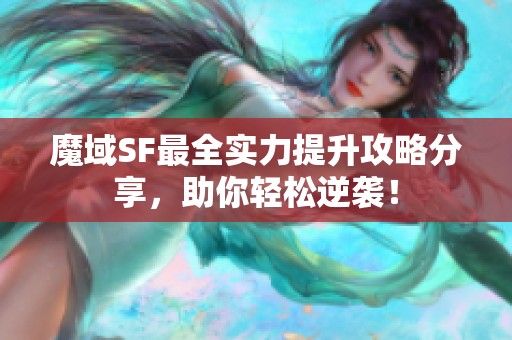 魔域SF最全实力提升攻略分享，助你轻松逆袭！