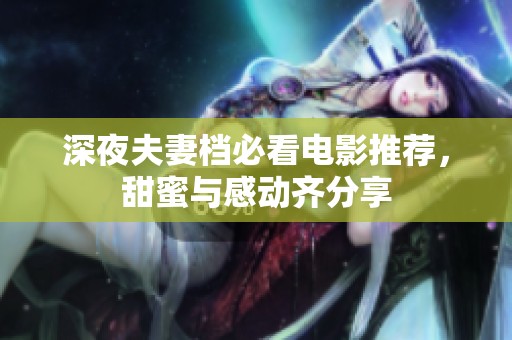 深夜夫妻档必看电影推荐，甜蜜与感动齐分享