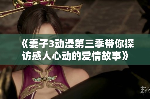 《妻子3动漫第三季带你探访感人心动的爱情故事》