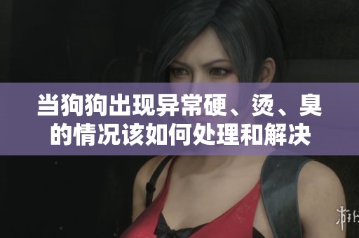 当狗狗出现异常硬、烫、臭的情况该如何处理和解决