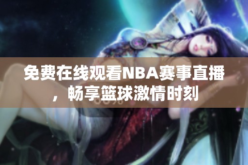 免费在线观看NBA赛事直播，畅享篮球激情时刻