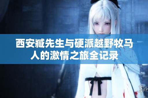 西安臧先生与硬派越野牧马人的激情之旅全记录