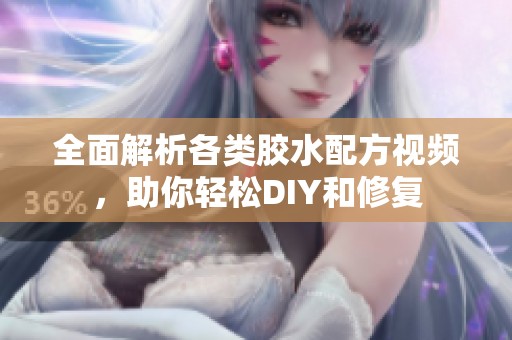 全面解析各类胶水配方视频，助你轻松DIY和修复