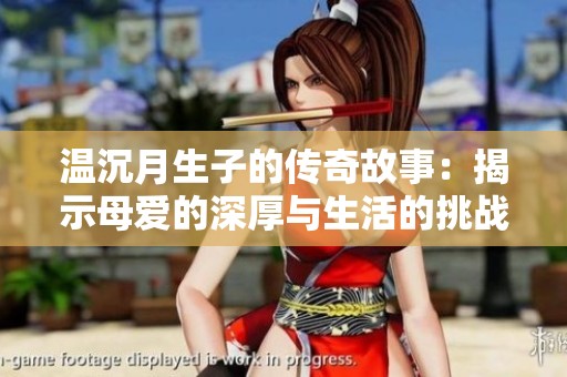 温沉月生子的传奇故事：揭示母爱的深厚与生活的挑战