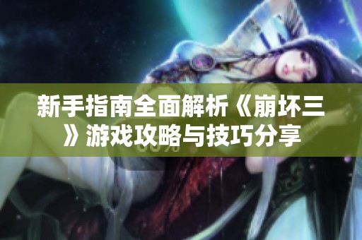新手指南全面解析《崩坏三》游戏攻略与技巧分享