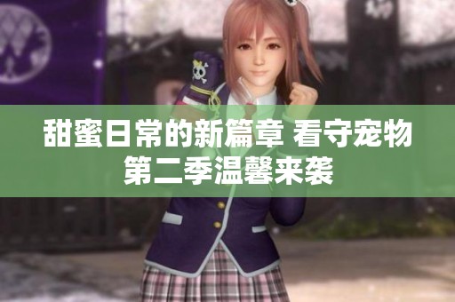 甜蜜日常的新篇章 看守宠物第二季温馨来袭