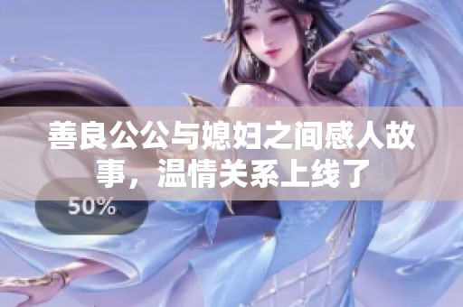 善良公公与媳妇之间感人故事，温情关系上线了