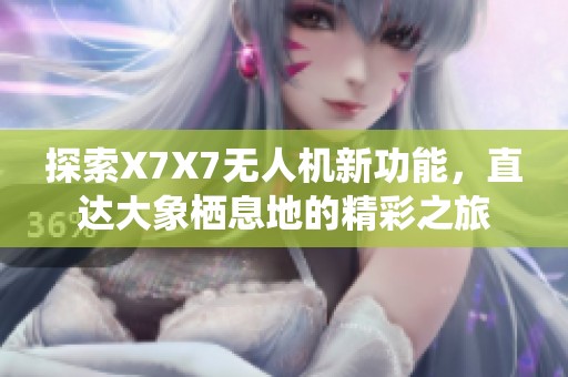 探索X7X7无人机新功能，直达大象栖息地的精彩之旅