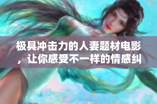 极具冲击力的人妻题材电影，让你感受不一样的情感纠葛