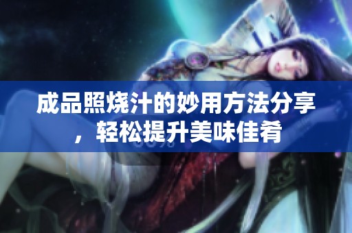 成品照烧汁的妙用方法分享，轻松提升美味佳肴