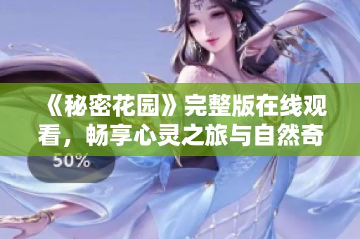 《秘密花园》完整版在线观看，畅享心灵之旅与自然奇迹