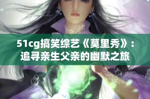 51cg搞笑综艺《莫里秀》：追寻亲生父亲的幽默之旅