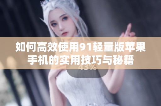 如何高效使用91轻量版苹果手机的实用技巧与秘籍