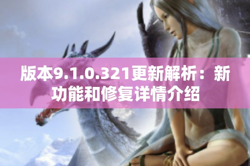 版本9.1.0.321更新解析：新功能和修复详情介绍