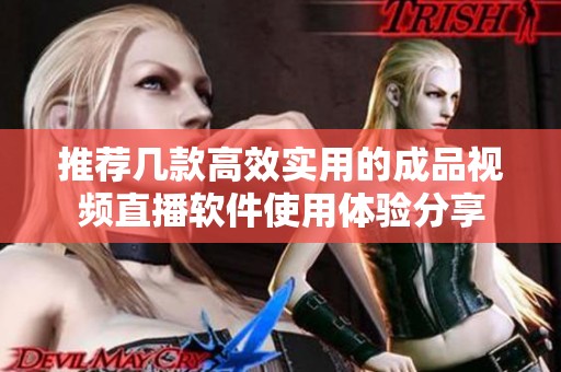 推荐几款高效实用的成品视频直播软件使用体验分享