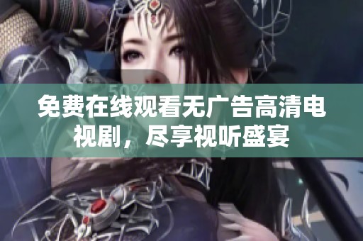 免费在线观看无广告高清电视剧，尽享视听盛宴