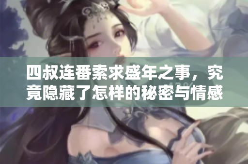 四叔连番索求盛年之事，究竟隐藏了怎样的秘密与情感