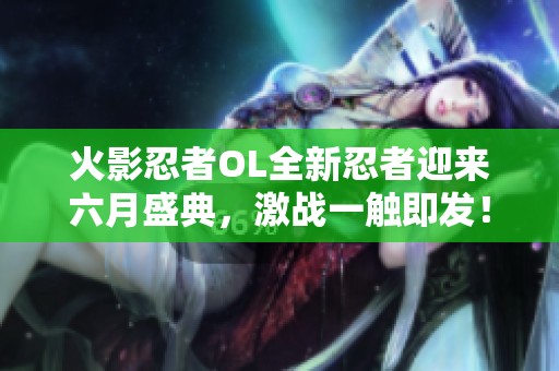 火影忍者OL全新忍者迎来六月盛典，激战一触即发！