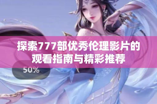 探索777部优秀伦理影片的观看指南与精彩推荐