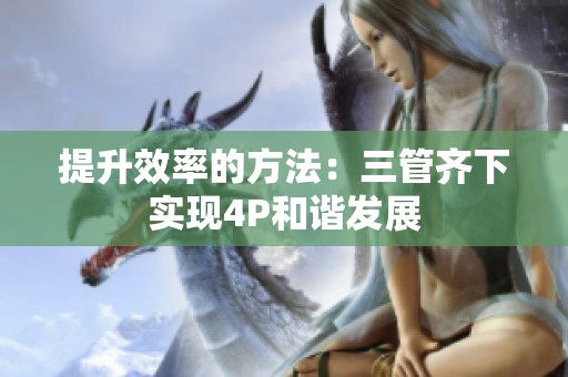 提升效率的方法：三管齐下实现4P和谐发展